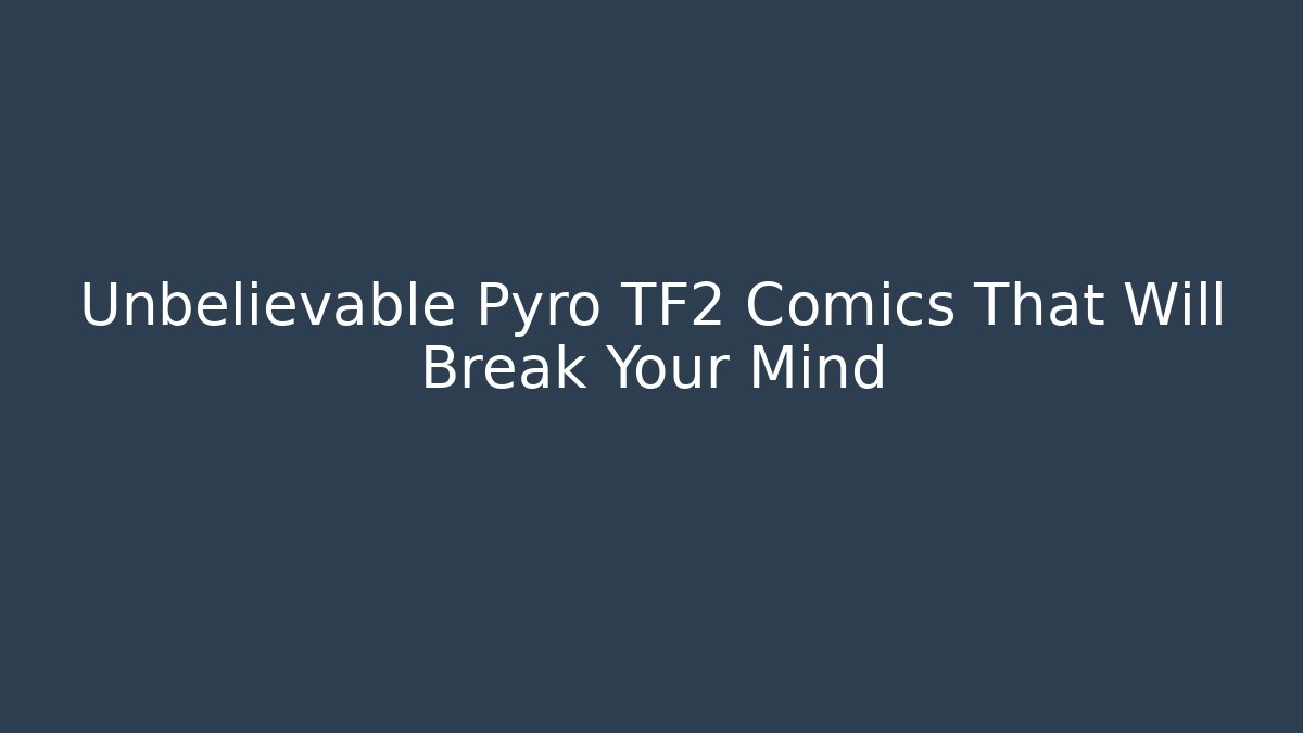 Unbelievable Pyro TF2 Comics That Will Break Your Mind