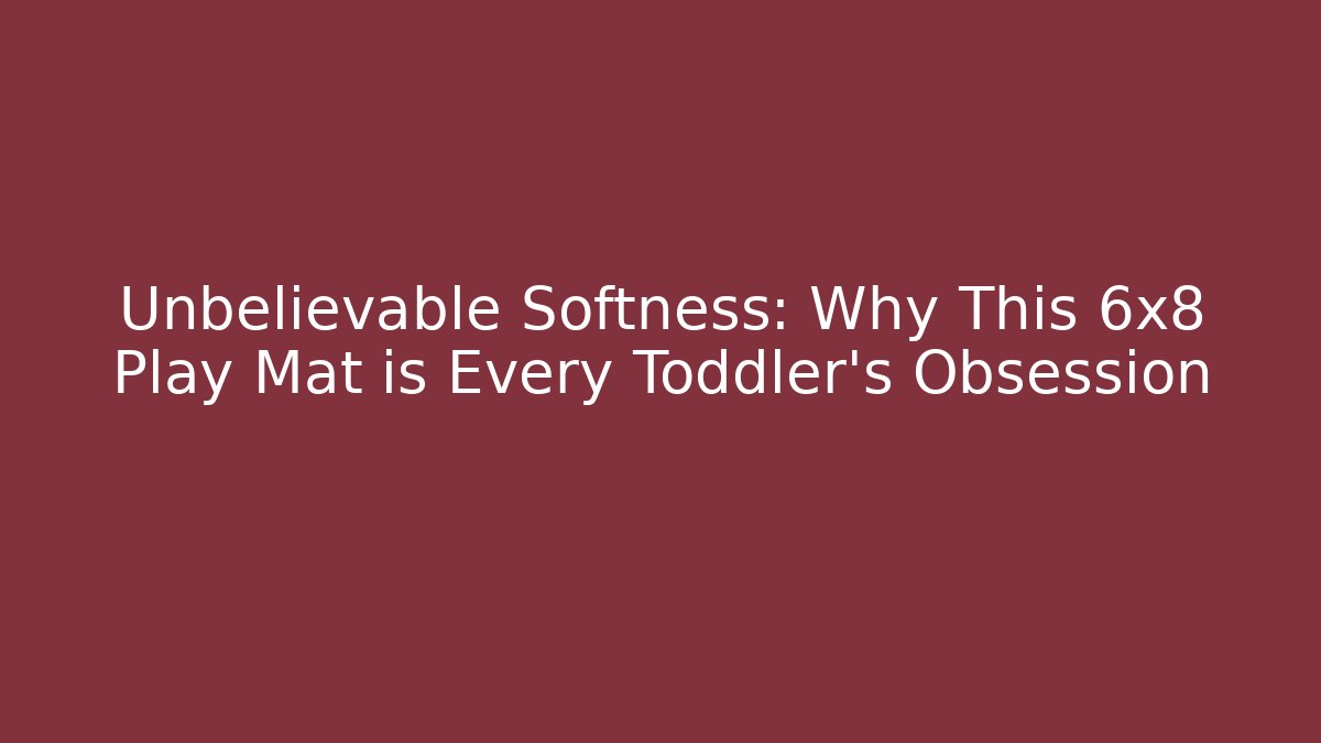 Unbelievable Softness: Why This 6x8 Play Mat is Every Toddler’s Obsession