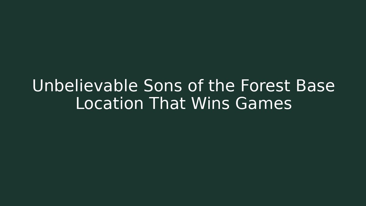 Unbelievable Sons of the Forest Base Location That Wins Games