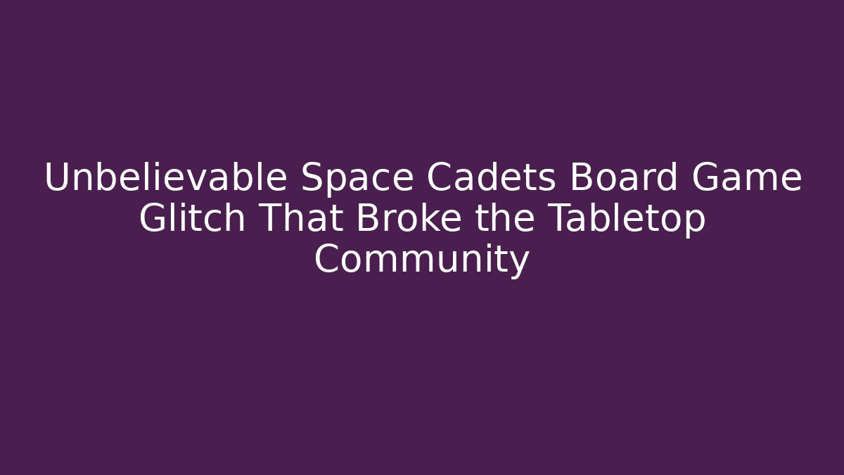 Unbelievable Space Cadets Board Game Glitch That Broke the Tabletop Community