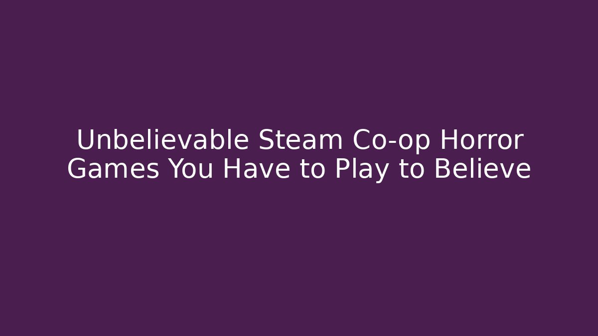 Unbelievable Steam Co-op Horror Games You Have to Play to Believe