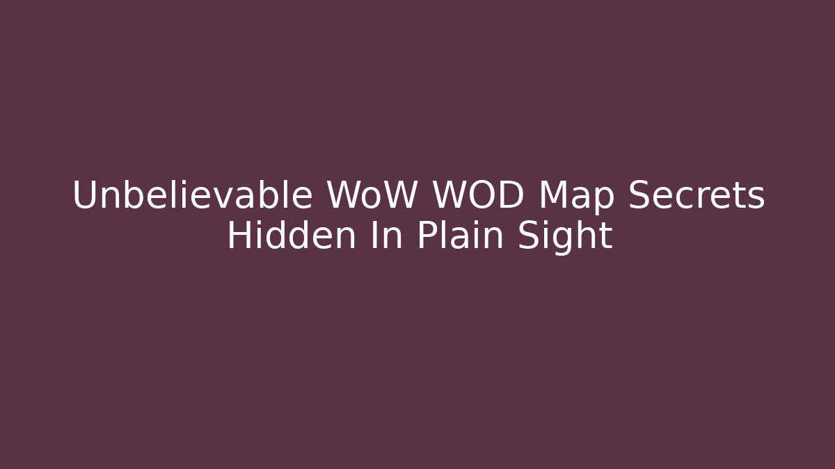 Unbelievable WoW WOD Map Secrets Hidden In Plain Sight