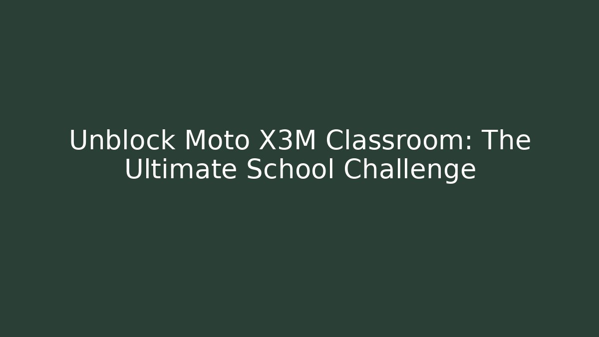 Unblock Moto X3M Classroom: The Ultimate School Challenge