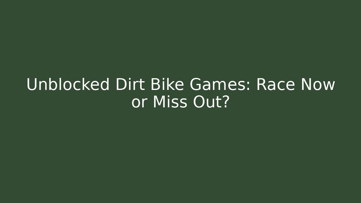 Unblocked Dirt Bike Games: Race Now or Miss Out?
