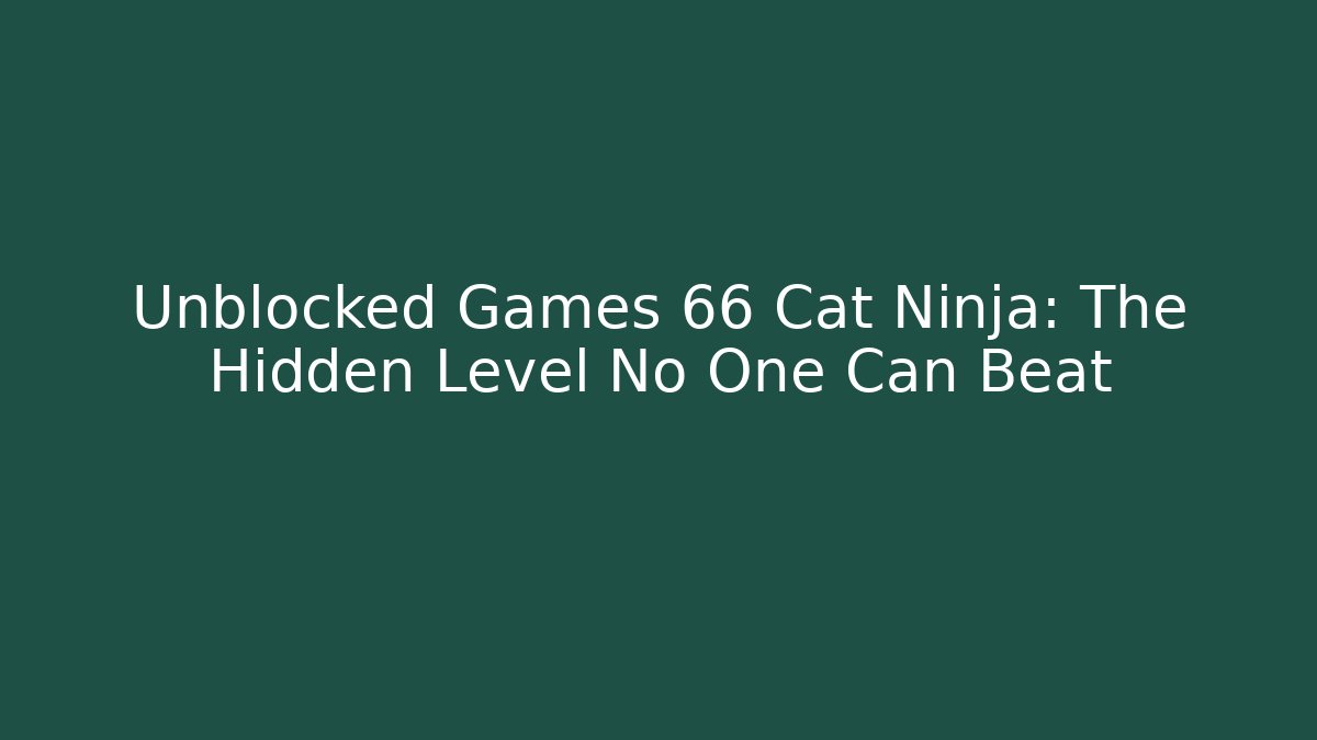 Unblocked Games 66 Cat Ninja: The Hidden Level No One Can Beat