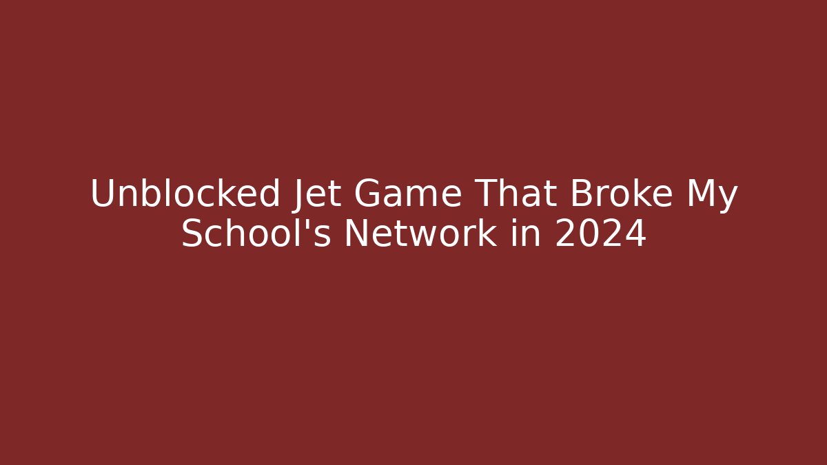 Unblocked Jet Game That Broke My School’s Network in 2024
