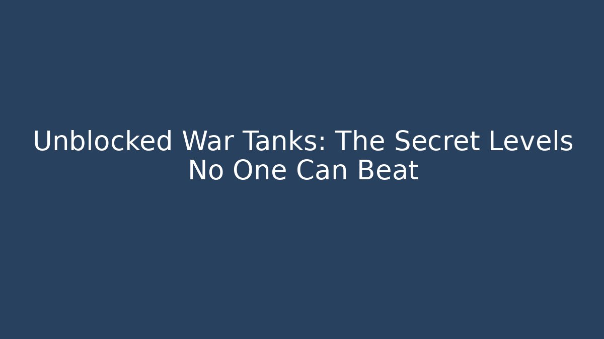 Unblocked War Tanks: The Secret Levels No One Can Beat