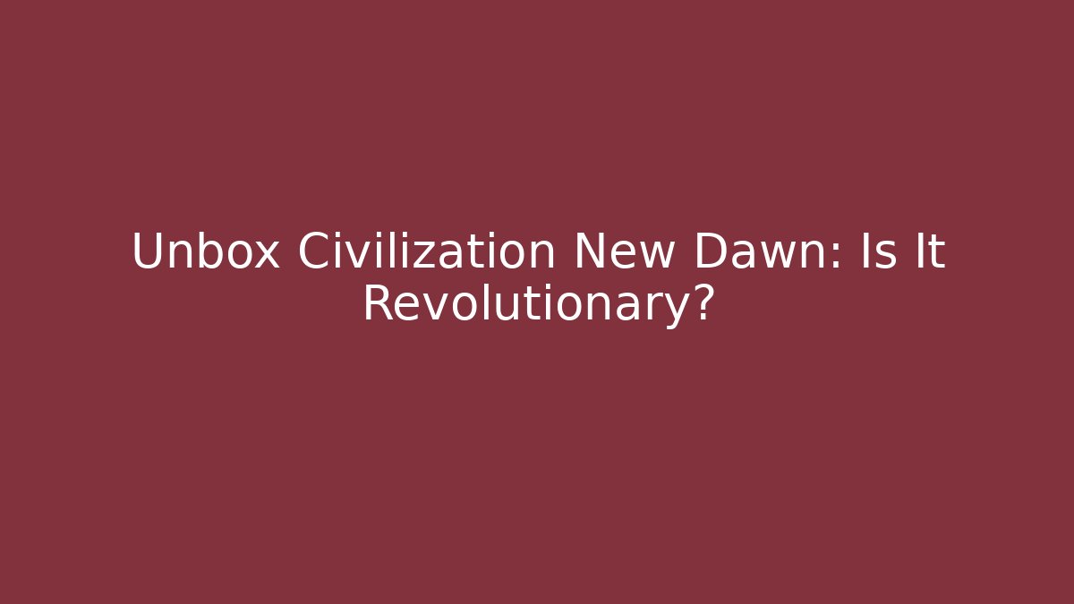 Unbox Civilization New Dawn: Is It Revolutionary?