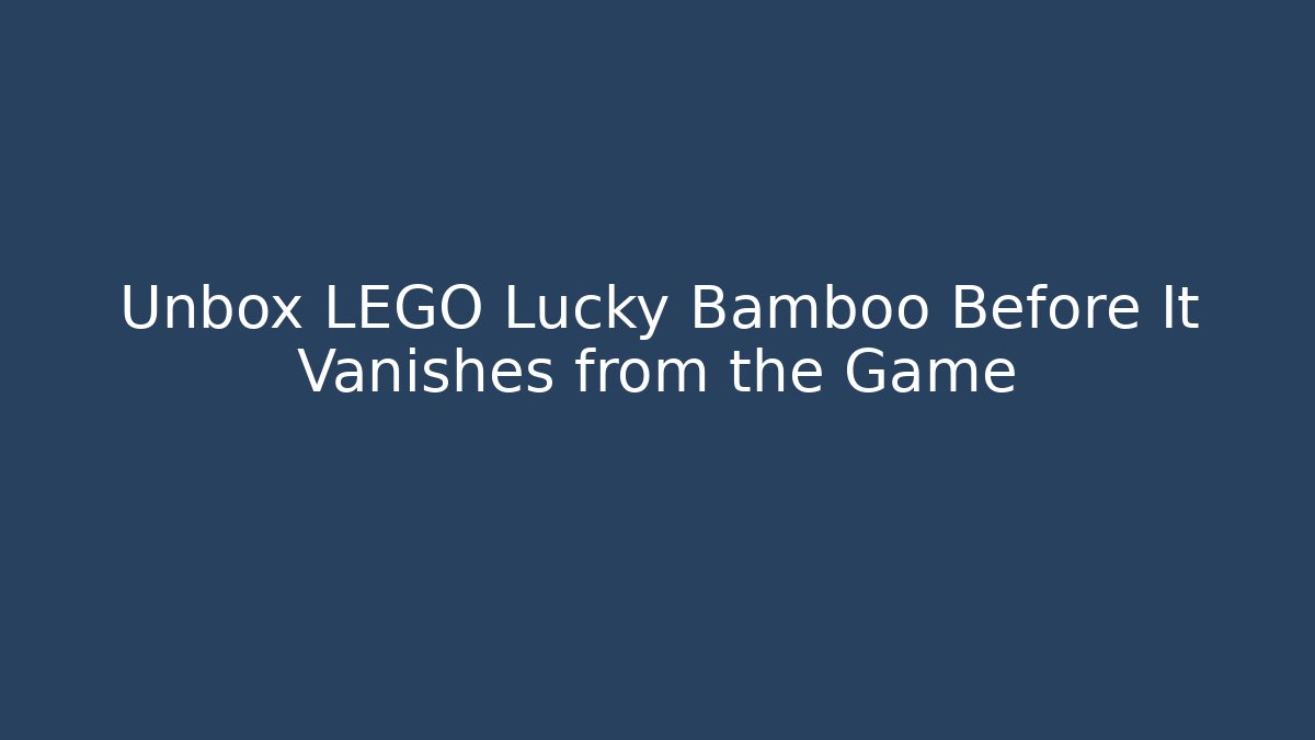 Unbox LEGO Lucky Bamboo Before It Vanishes from the Game - Boomer Naturals
