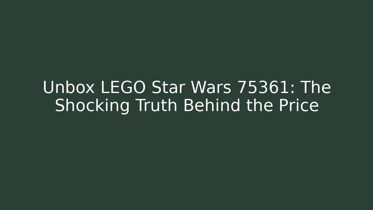 Unbox LEGO Star Wars 75361: The Shocking Truth Behind the Price