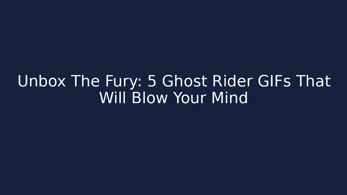 Unbox The Fury: 5 Ghost Rider GIFs That Will Blow Your Mind