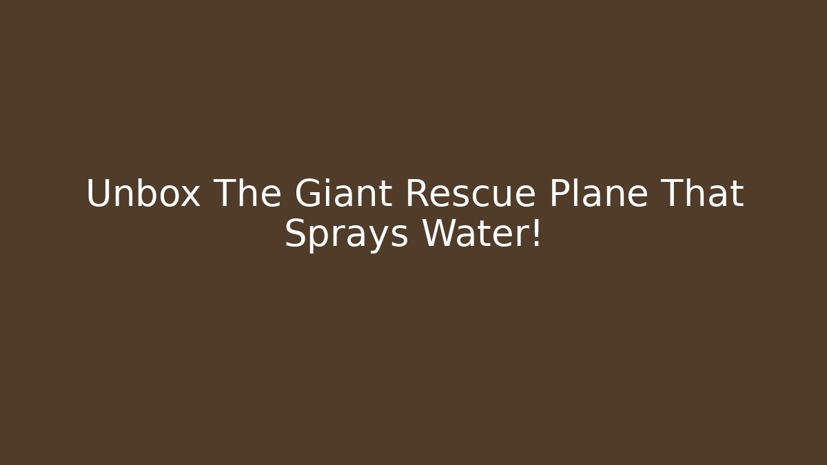 Unbox The Giant Rescue Plane That Sprays Water!