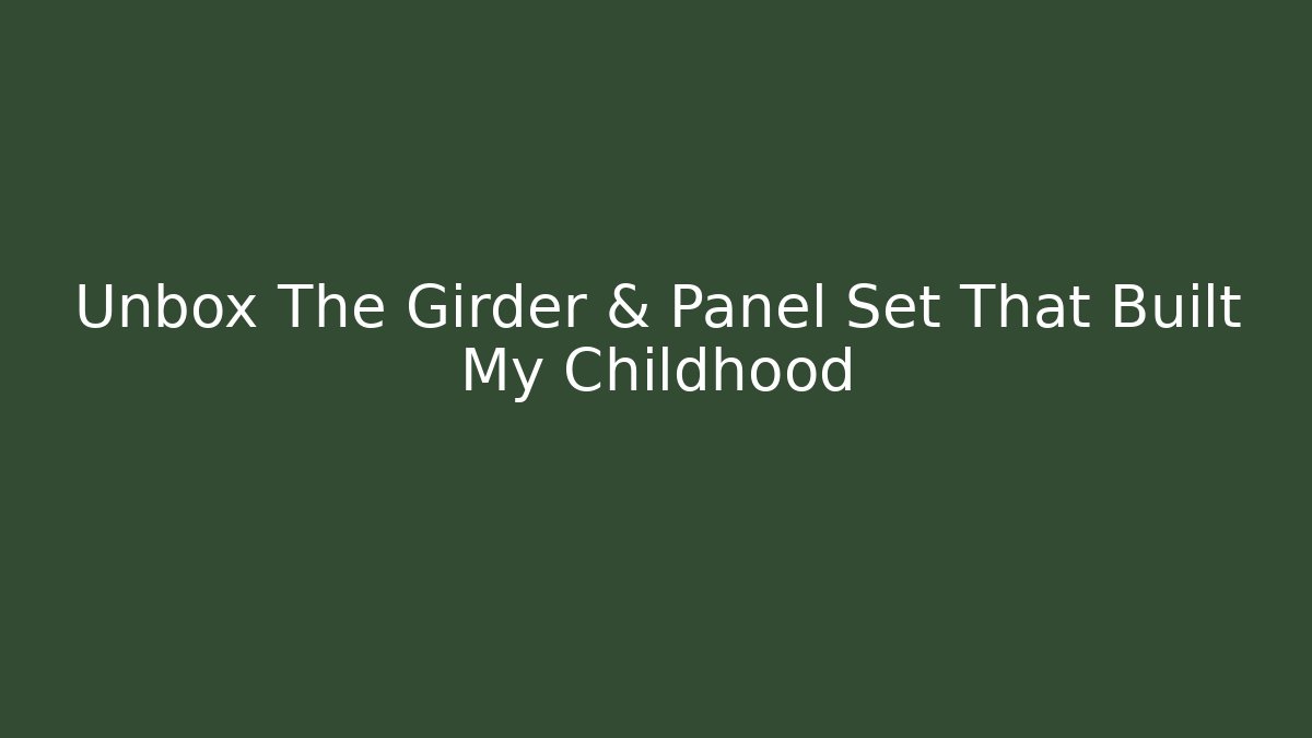 Unbox The Girder & Panel Set That Built My Childhood