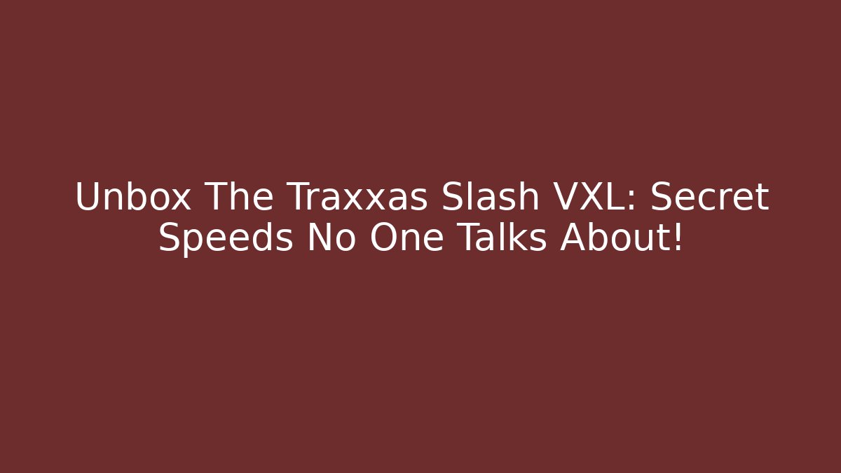 Unbox The Traxxas Slash VXL: Secret Speeds No One Talks About!