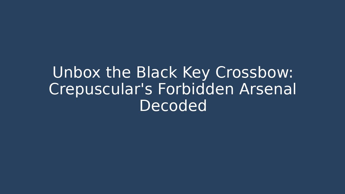 Unbox the Black Key Crossbow: Crepuscular's Forbidden Arsenal Decoded