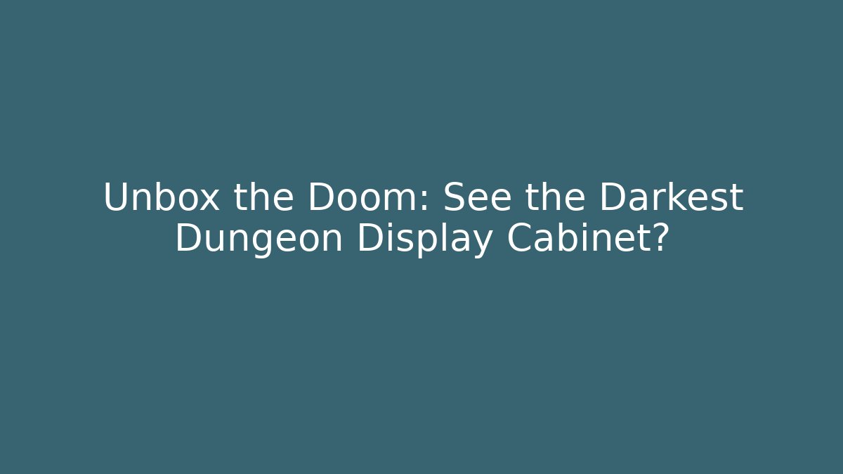 Unbox the Doom: See the Darkest Dungeon Display Cabinet?