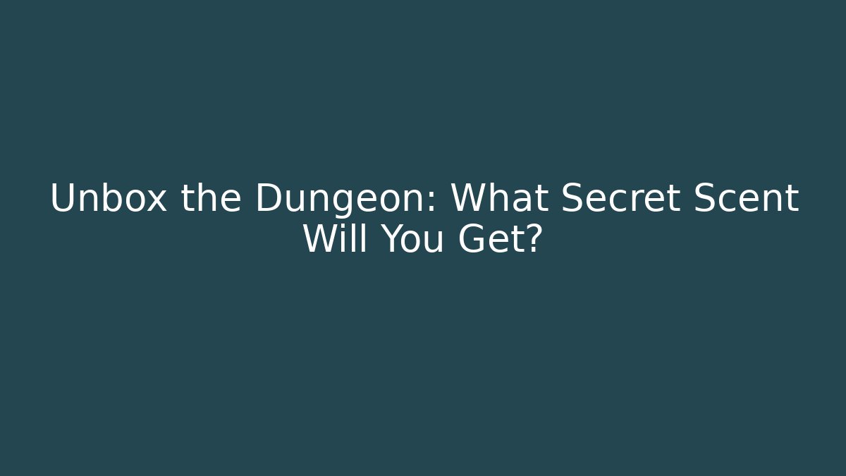 Unbox the Dungeon: What Secret Scent Will You Get?