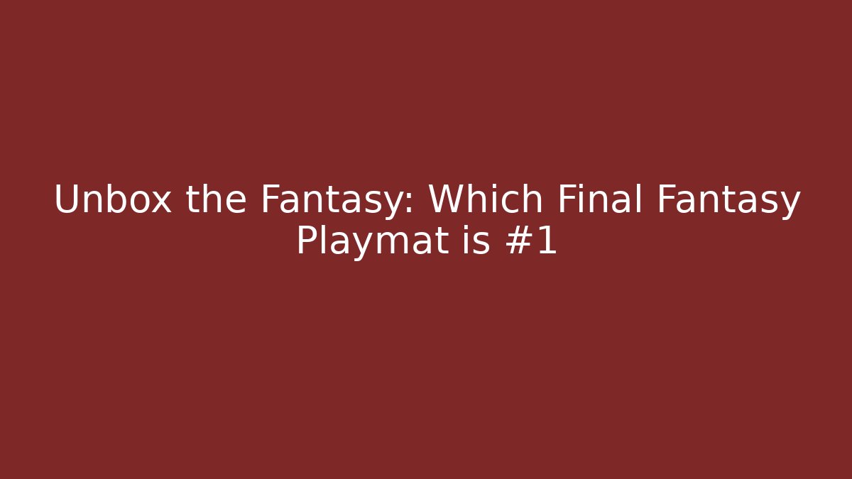 Unbox the Fantasy: Which Final Fantasy Playmat is #1