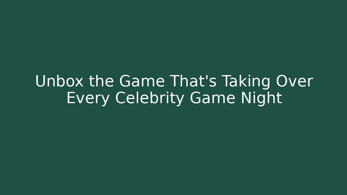 Unbox the Game That’s Taking Over Every Celebrity Game Night