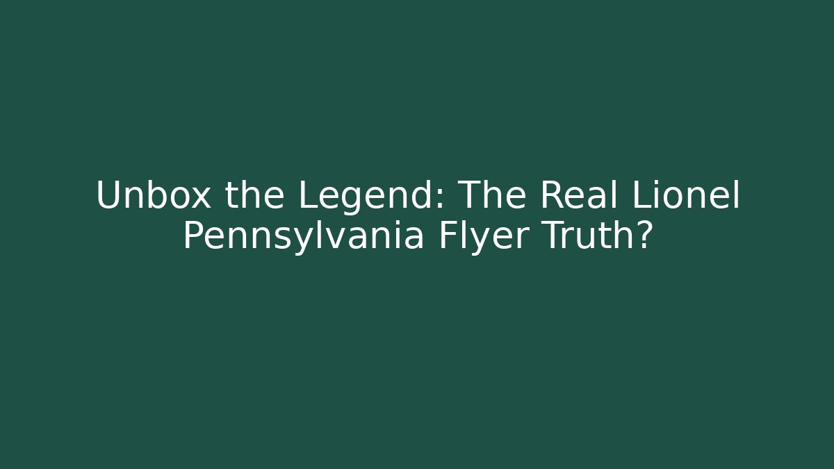 Unbox the Legend: The Real Lionel Pennsylvania Flyer Truth?