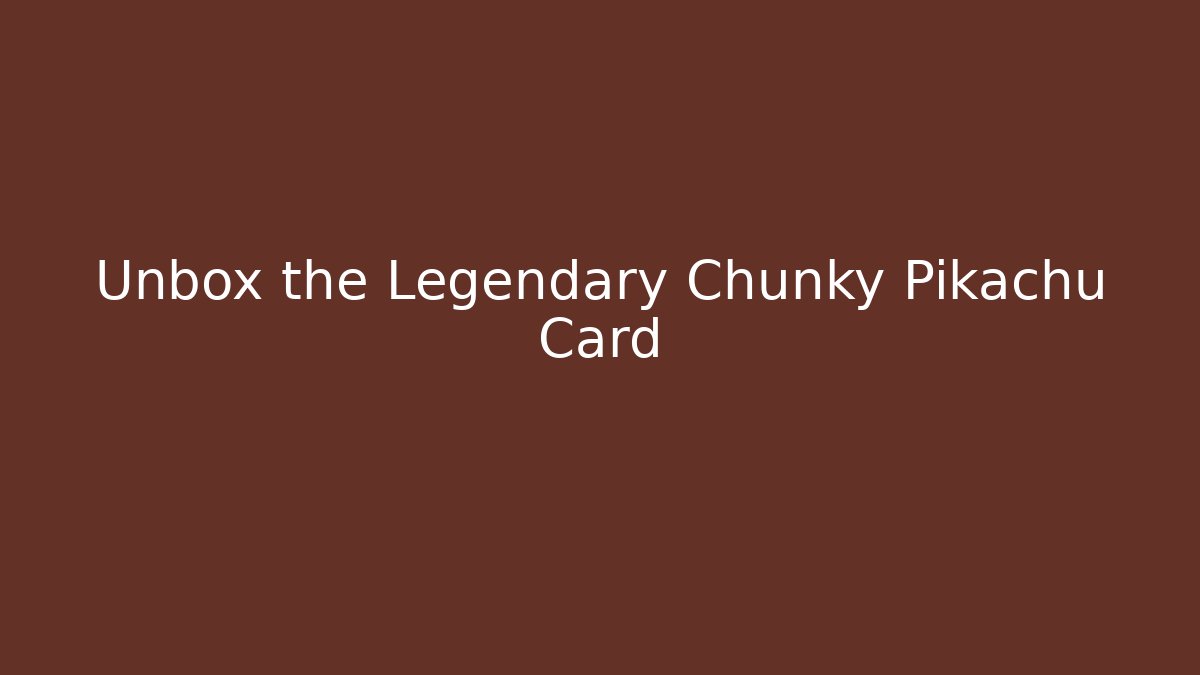 Unbox the Legendary Chunky Pikachu Card