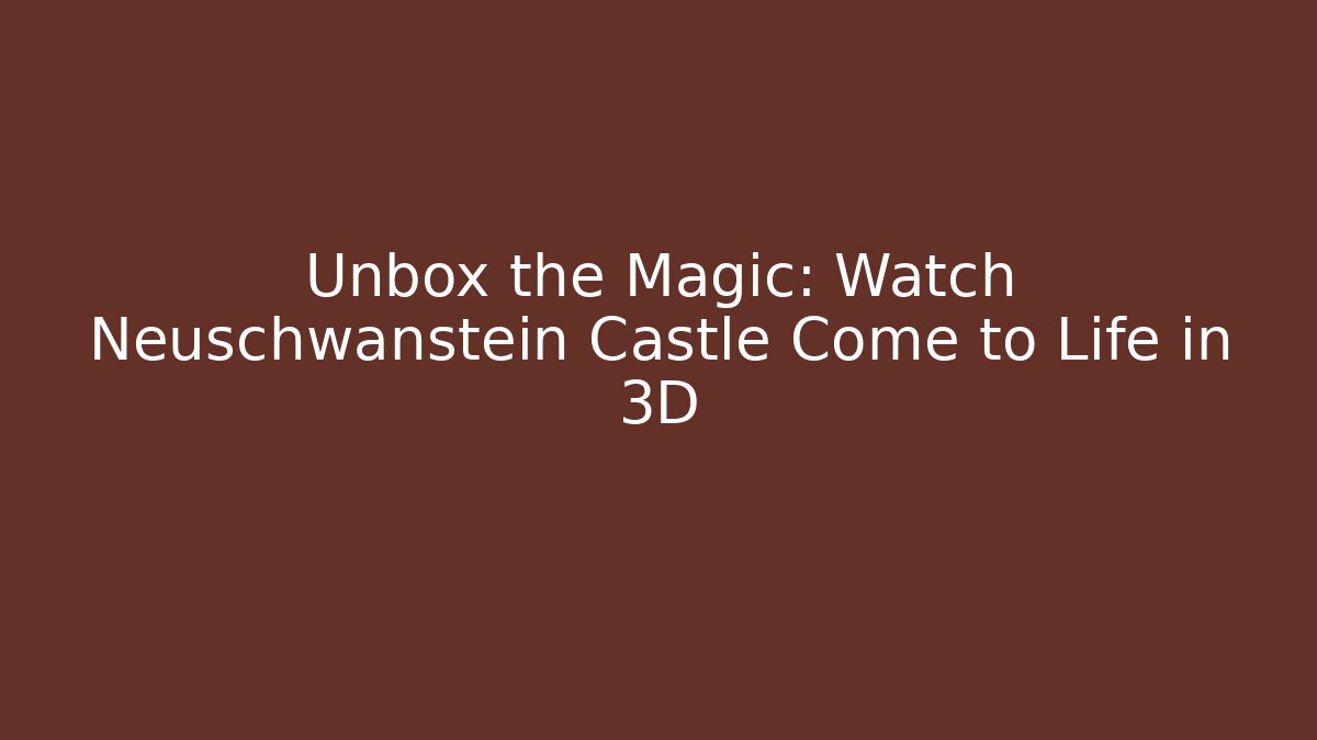 Unbox the Magic: Watch Neuschwanstein Castle Come to Life in 3D