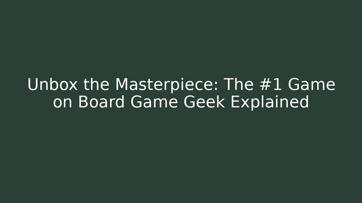 Unbox the Masterpiece: The #1 Game on Board Game Geek Explained