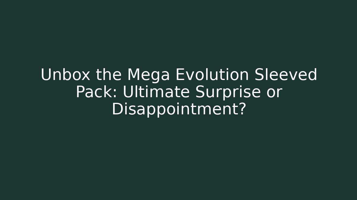 Unbox the Mega Evolution Sleeved Pack: Ultimate Surprise or Disappointment?
