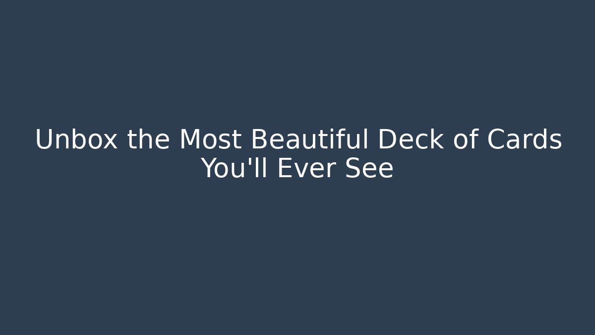Unbox the Most Beautiful Deck of Cards You'll Ever See