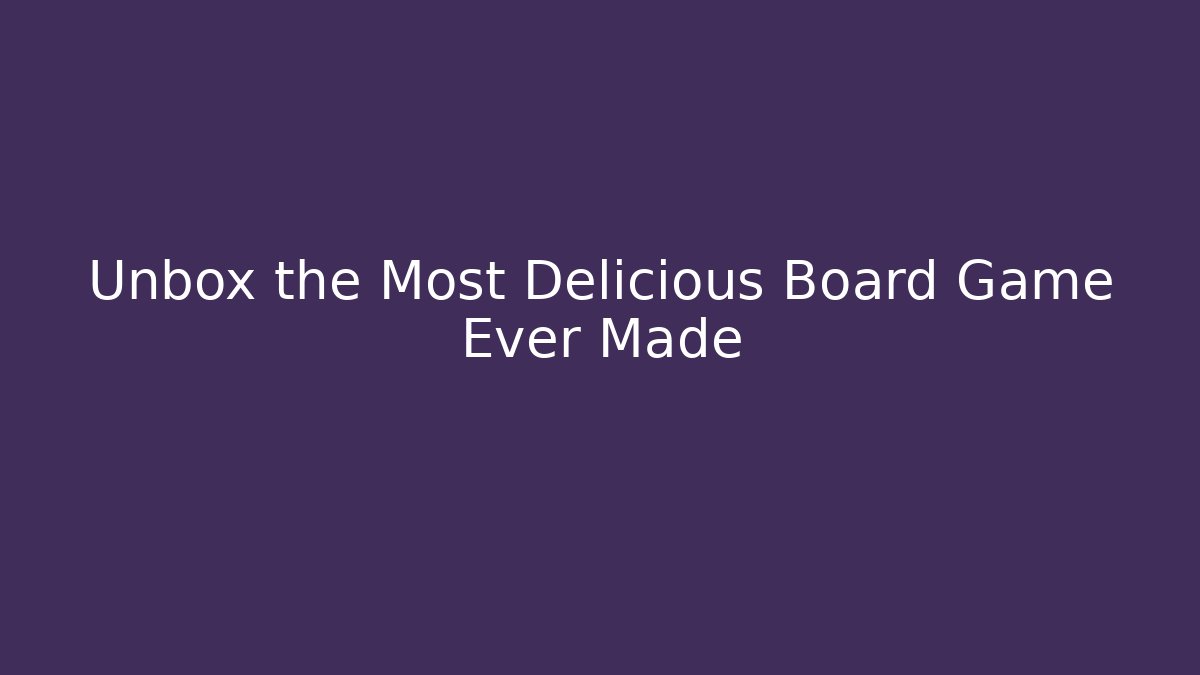 Unbox the Most Delicious Board Game Ever Made