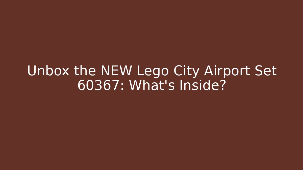 Unbox the NEW Lego City Airport Set 60367: What's Inside?