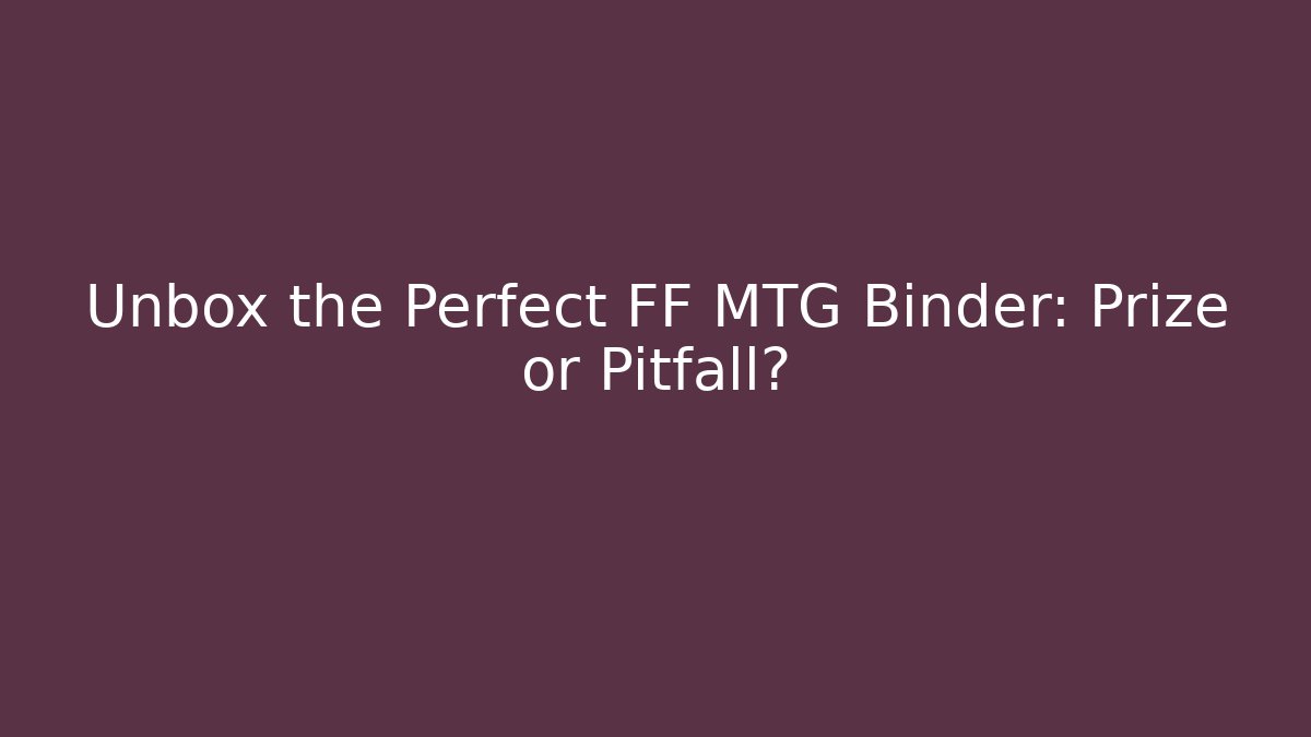 Unbox the Perfect FF MTG Binder: Prize or Pitfall?