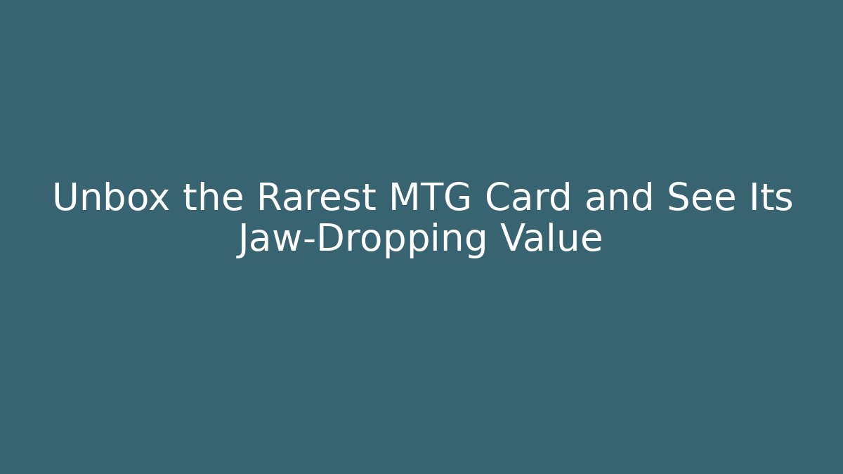 Unbox the Rarest MTG Card and See Its Jaw-Dropping Value