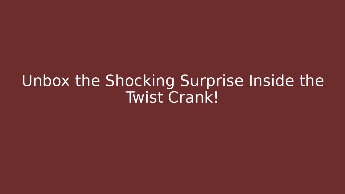 Unbox the Shocking Surprise Inside the Twist Crank!