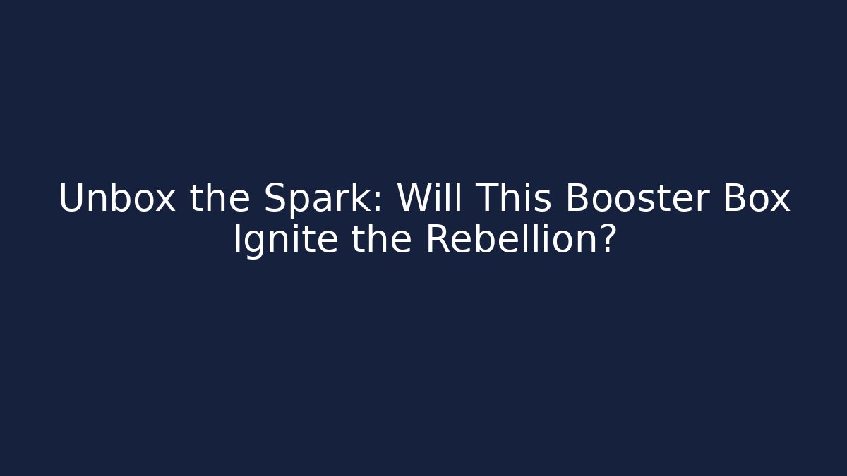 Unbox the Spark: Will This Booster Box Ignite the Rebellion?