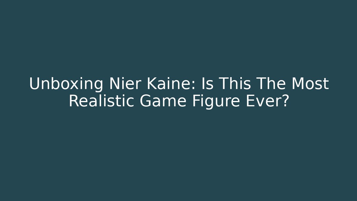 Unboxing Nier Kaine: Is This The Most Realistic Game Figure Ever?