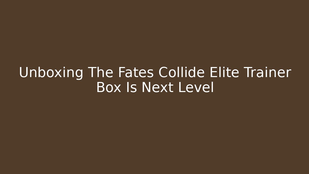Unboxing The Fates Collide Elite Trainer Box Is Next Level