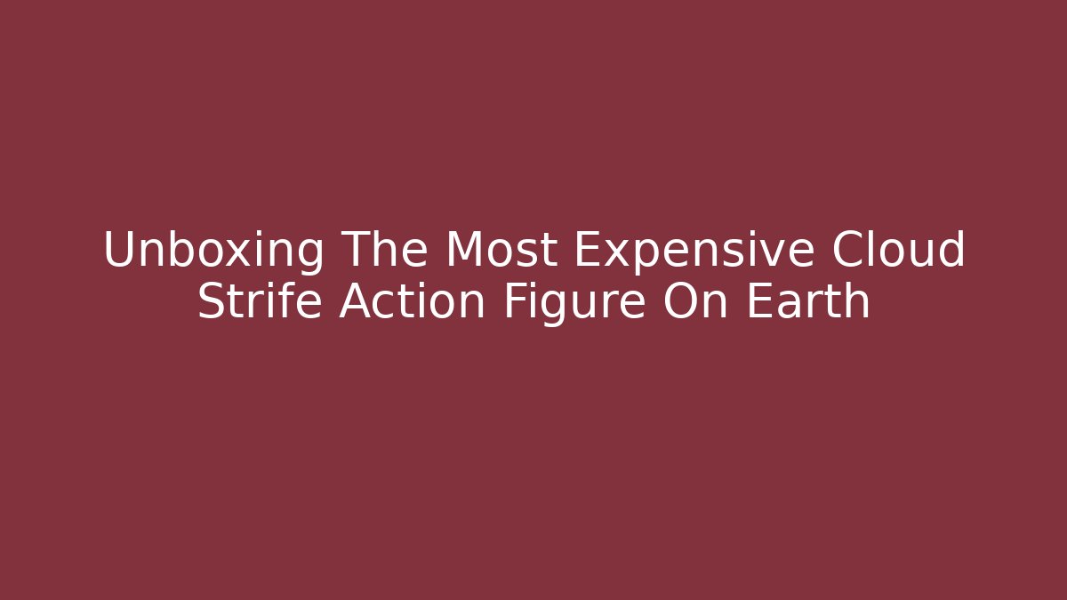 Unboxing The Most Expensive Cloud Strife Action Figure On Earth