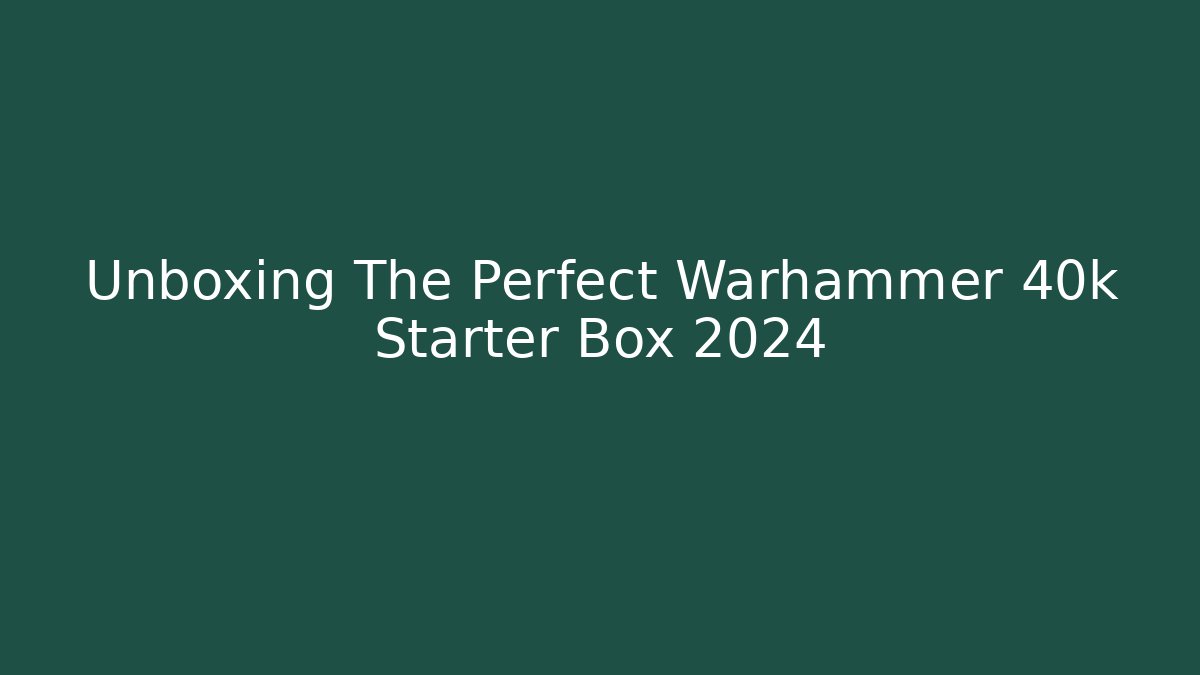 Unboxing The Perfect Warhammer 40k Starter Box 2024