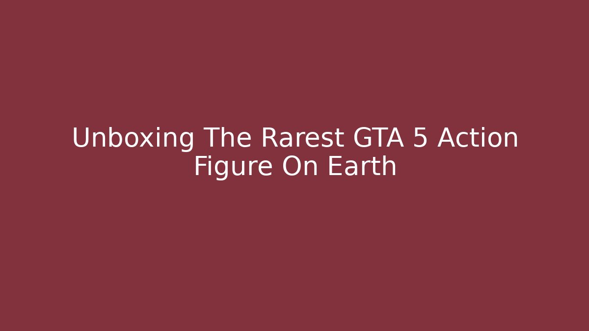 Unboxing The Rarest GTA 5 Action Figure On Earth