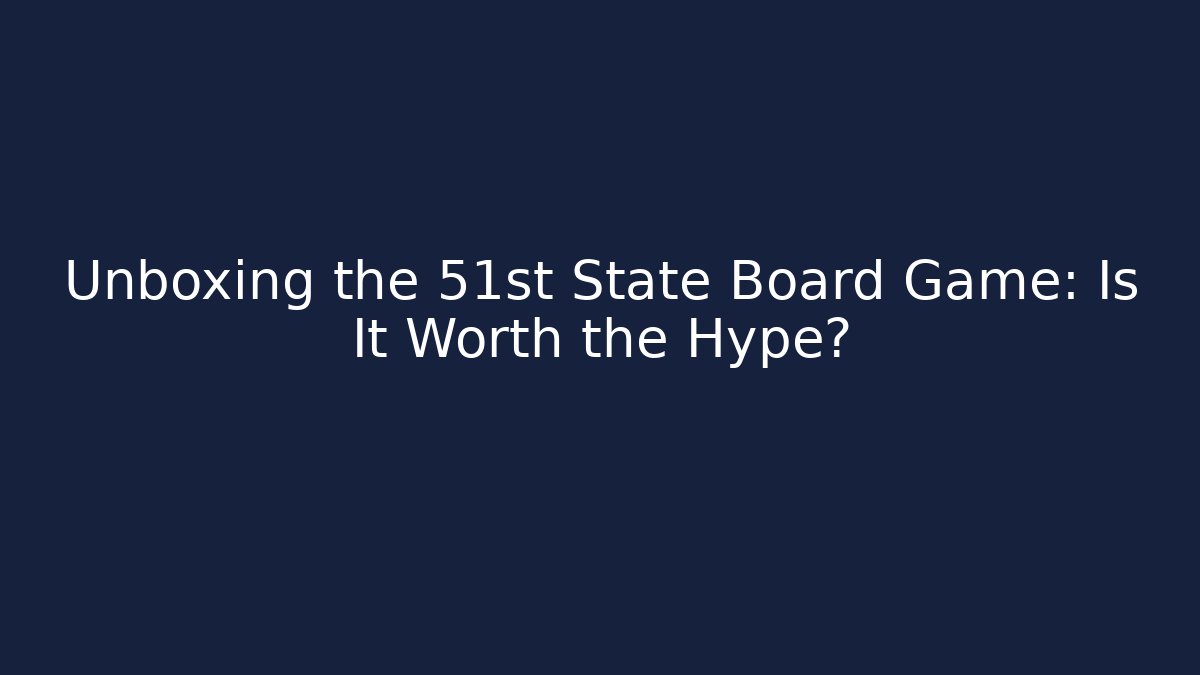 Unboxing the 51st State Board Game: Is It Worth the Hype?