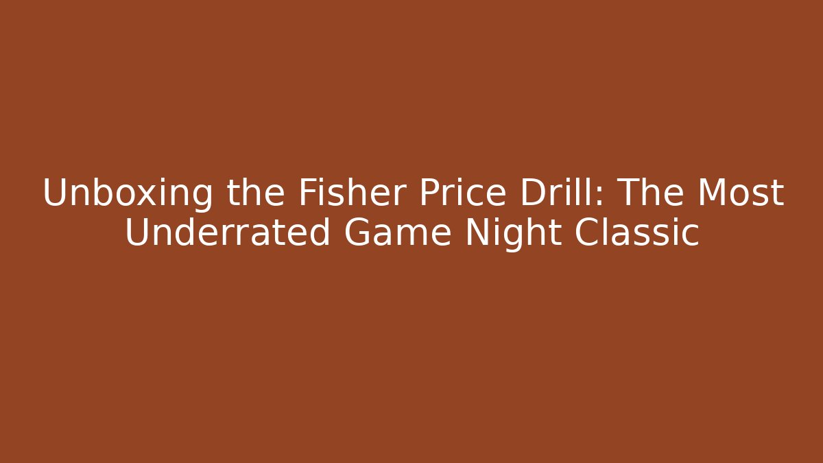 Unboxing the Fisher Price Drill: The Most Underrated Game Night Classic