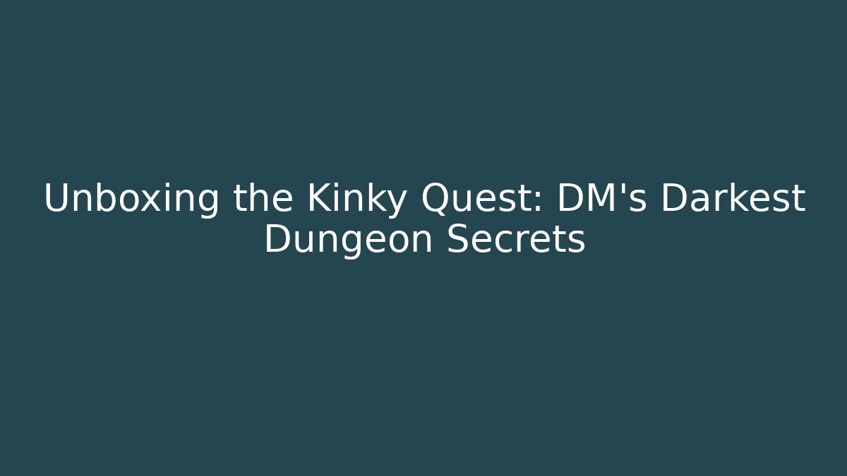 Unboxing the Kinky Quest: DM's Darkest Dungeon Secrets