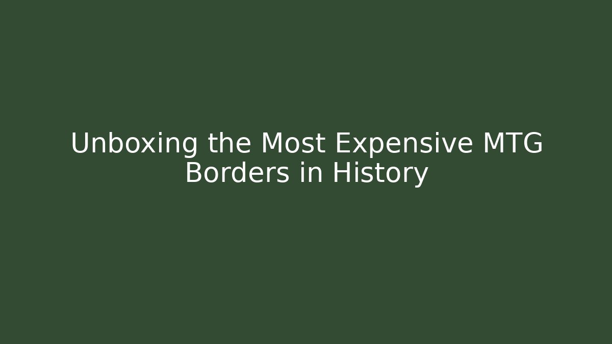 Unboxing the Most Expensive MTG Borders in History