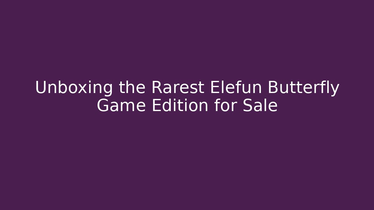 Unboxing the Rarest Elefun Butterfly Game Edition for Sale