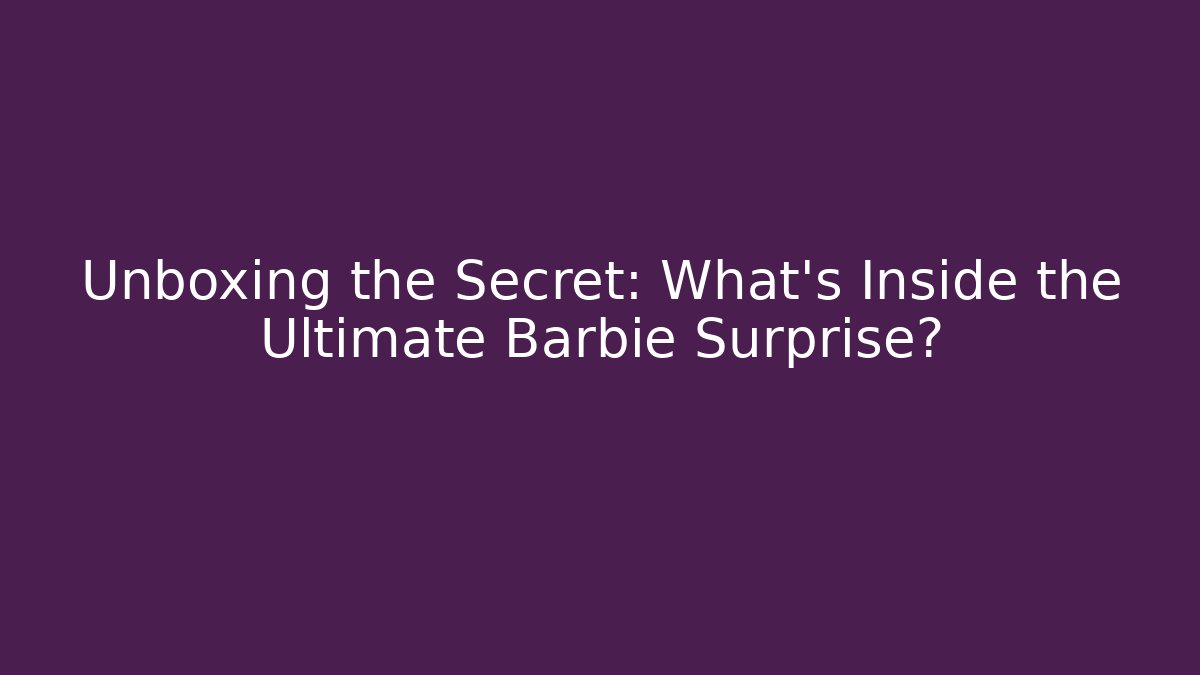 Unboxing the Secret: What's Inside the Ultimate Barbie Surprise?