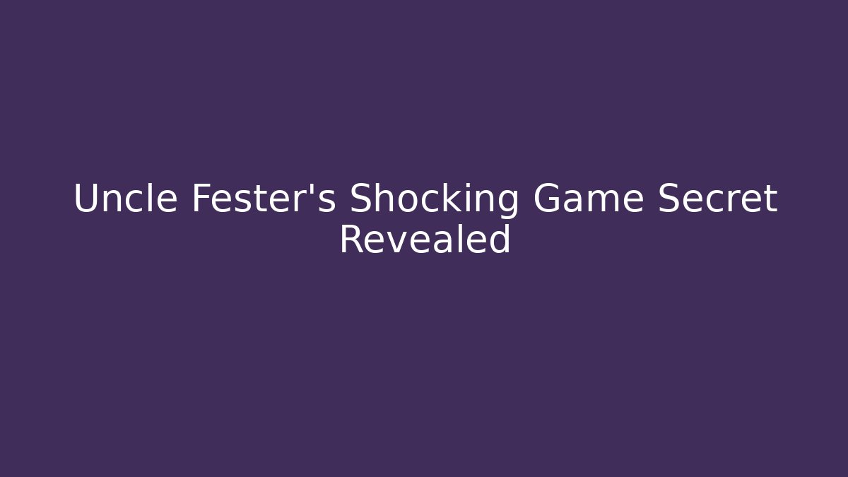 Uncle Fester's Shocking Game Secret Revealed