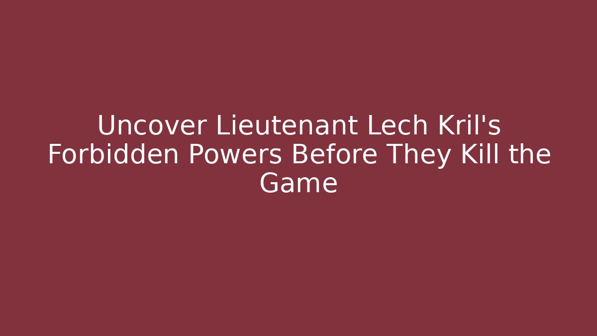 Uncover Lieutenant Lech Kril's Forbidden Powers Before They Kill the Game