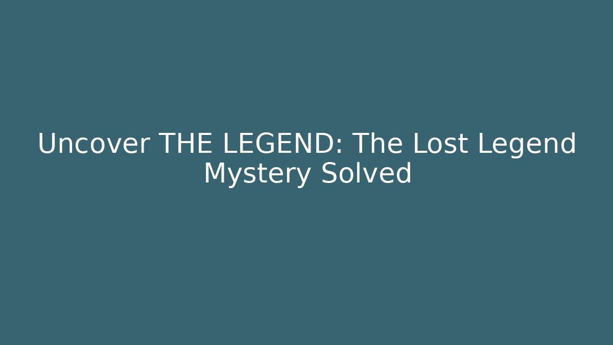 Uncover THE LEGEND: The Lost Legend Mystery Solved