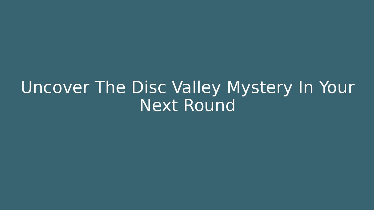 Uncover The Disc Valley Mystery In Your Next Round